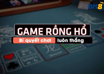 Bí quyết chơi rồng hổ luôn thắng